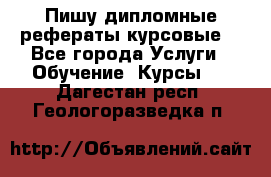 Пишу дипломные рефераты курсовые  - Все города Услуги » Обучение. Курсы   . Дагестан респ.,Геологоразведка п.